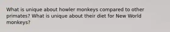 What is unique about howler monkeys compared to other primates? What is unique about their diet for New World monkeys?