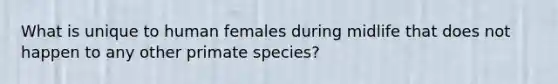 What is unique to human females during midlife that does not happen to any other primate species?