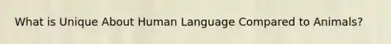 What is Unique About Human Language Compared to Animals?