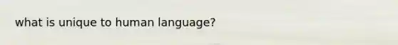 what is unique to human language?