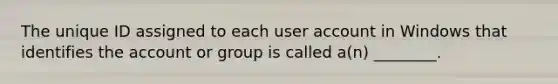 The unique ID assigned to each user account in Windows that identifies the account or group is called a(n) ________.