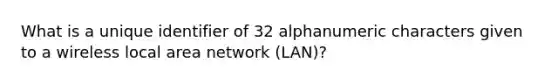 What is a unique identifier of 32 alphanumeric characters given to a wireless local area network (LAN)?