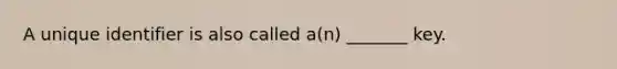 A unique identifier is also called a(n) _______ key.