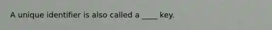 A unique identifier is also called a ____ key.