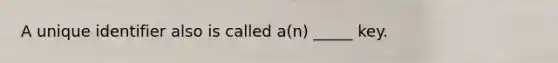 A unique identifier also is called a(n) _____ key.