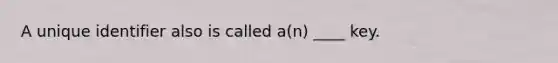 A unique identifier also is called a(n) ____ key.