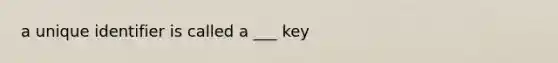 a unique identifier is called a ___ key