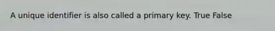 A unique identifier is also called a primary key. True False