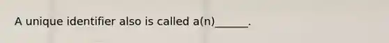 A unique identifier also is called a(n)______.