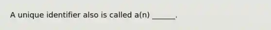 A unique identifier also is called a(n) ______.