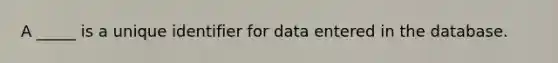 A _____ is a unique identifier for data entered in the database.