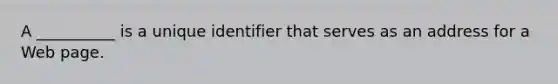 A __________ is a unique identifier that serves as an address for a Web page.