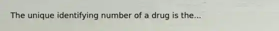 The unique identifying number of a drug is the...