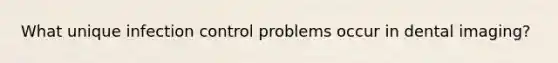 What unique infection control problems occur in dental imaging?
