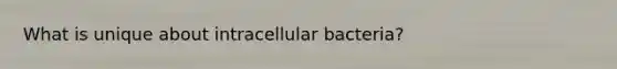 What is unique about intracellular bacteria?