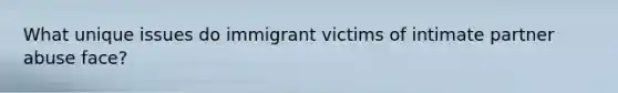 What unique issues do immigrant victims of intimate partner abuse face?