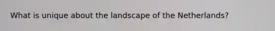 What is unique about the landscape of the Netherlands?