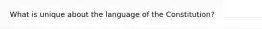What is unique about the language of the Constitution?