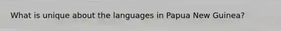 What is unique about the languages in Papua New Guinea?