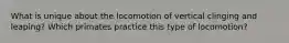 What is unique about the locomotion of vertical clinging and leaping? Which primates practice this type of locomotion?