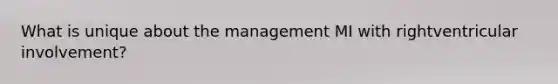 What is unique about the management MI with rightventricular involvement?