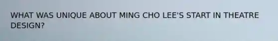 WHAT WAS UNIQUE ABOUT MING CHO LEE'S START IN THEATRE DESIGN?