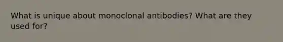 What is unique about monoclonal antibodies? What are they used for?