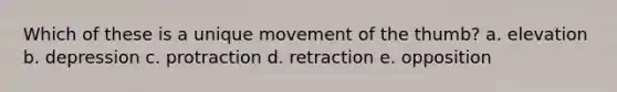 Which of these is a unique movement of the thumb? a. elevation b. depression c. protraction d. retraction e. opposition