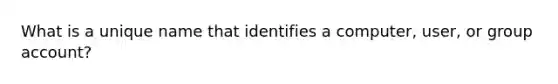 What is a unique name that identifies a computer, user, or group account?