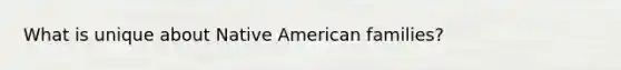 What is unique about Native American families?