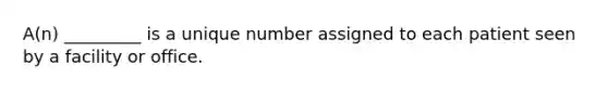 A(n) _________ is a unique number assigned to each patient seen by a facility or office.