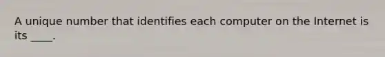A unique number that identifies each computer on the Internet is its ____.