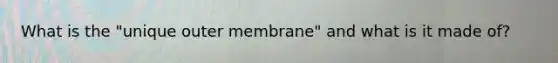 What is the "unique outer membrane" and what is it made of?