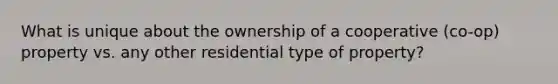 What is unique about the ownership of a cooperative (co-op) property vs. any other residential type of property?