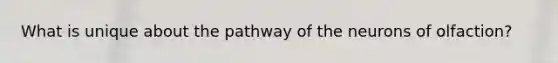 What is unique about the pathway of the neurons of olfaction?