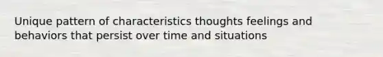 Unique pattern of characteristics thoughts feelings and behaviors that persist over time and situations