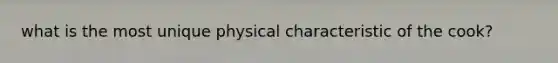 what is the most unique physical characteristic of the cook?