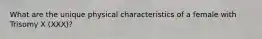 What are the unique physical characteristics of a female with Trisomy X (XXX)?