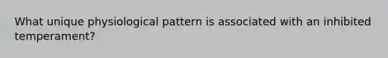 What unique physiological pattern is associated with an inhibited temperament?