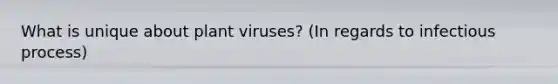 What is unique about plant viruses? (In regards to infectious process)