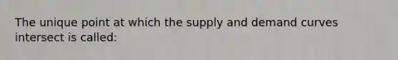 The unique point at which the supply and demand curves intersect is called: