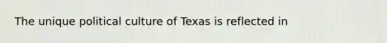 The unique political culture of Texas is reflected in