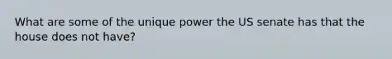 What are some of the unique power the US senate has that the house does not have?