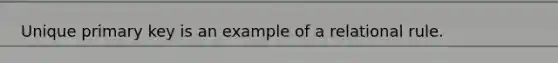 Unique primary key is an example of a relational rule.