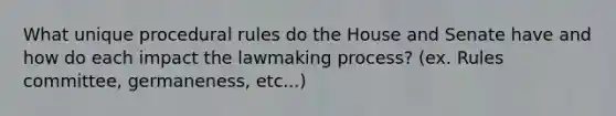 What unique procedural rules do the House and Senate have and how do each impact the lawmaking process? (ex. Rules committee, germaneness, etc...)