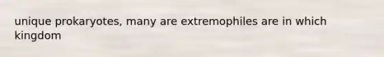 unique prokaryotes, many are extremophiles are in which kingdom