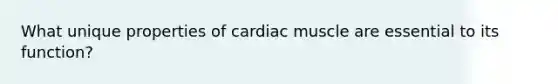 What unique properties of cardiac muscle are essential to its function?