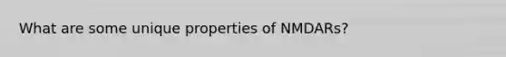 What are some unique properties of NMDARs?