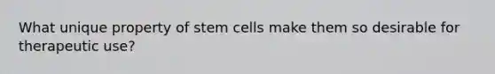 What unique property of stem cells make them so desirable for therapeutic use?