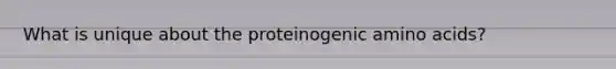 What is unique about the proteinogenic amino acids?